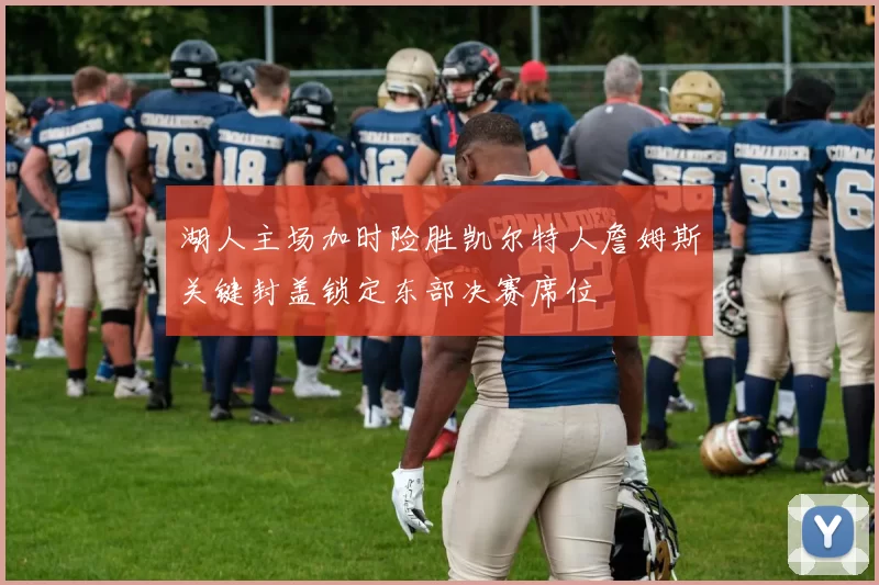 湖人主场加时险胜凯尔特人詹姆斯关键封盖锁定东部决赛席位