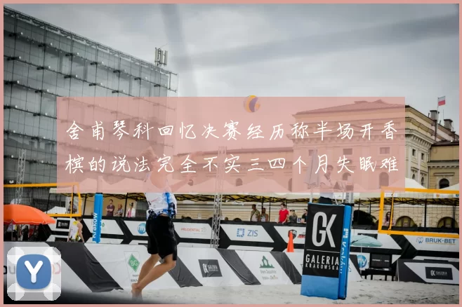 舍甫琴科回忆决赛经历称半场开香槟的说法完全不实三四个月失眠难以释怀
