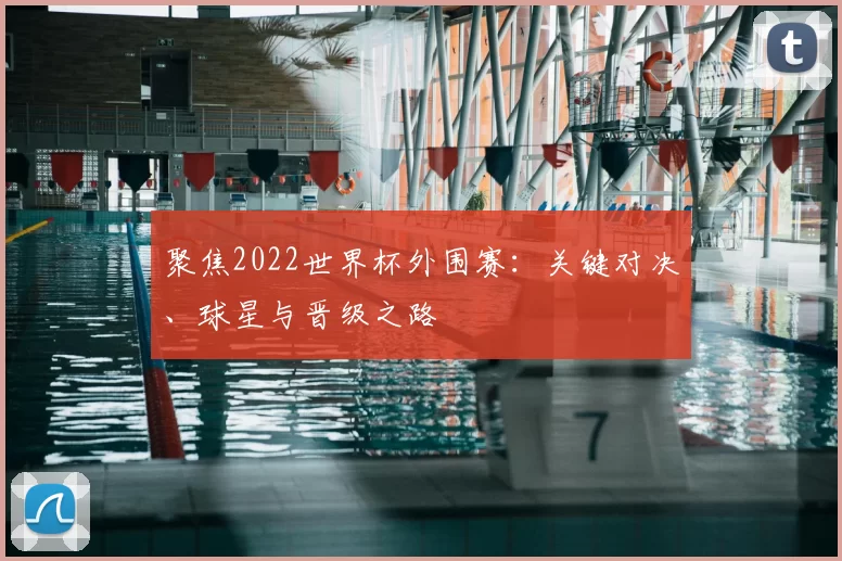 聚焦2022世界杯外围赛:关键对决、球星与晋级之路