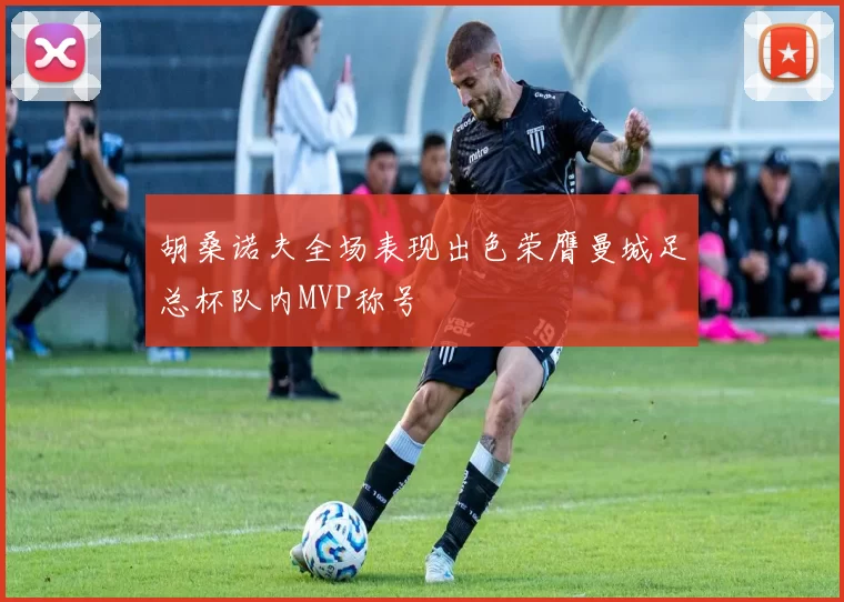 胡桑诺夫全场表现出色荣膺曼城足总杯队内MVP称号