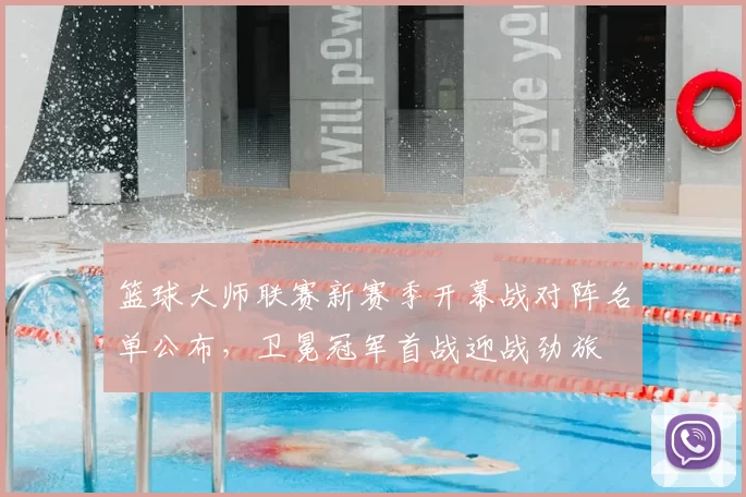 篮球大师联赛新赛季开幕战对阵名单公布，卫冕冠军首战迎战劲旅
