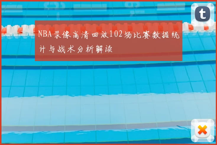 NBA录像高清回放102场比赛数据统计与战术分析解读