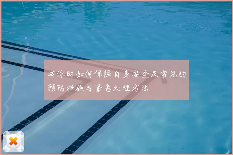 游泳时如何保障自身安全及常见的预防措施与紧急处理方法