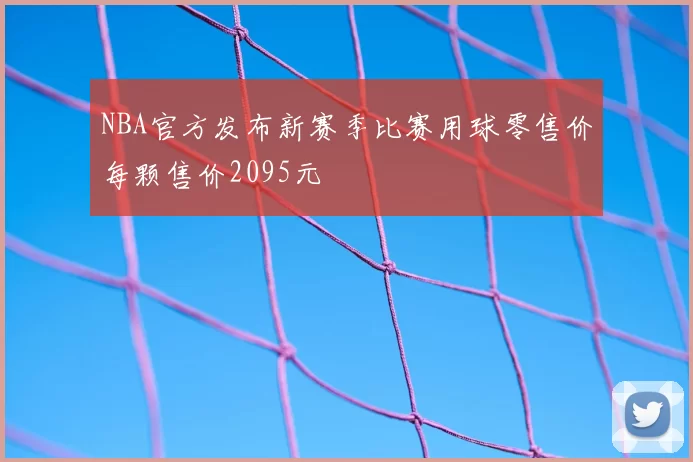 NBA官方发布新赛季比赛用球零售价每颗售价2095元