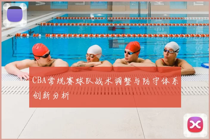 CBA常规赛球队战术调整与防守体系创新分析