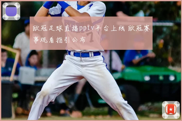 欧冠足球直播pptv平台上线 欧冠赛事观看指引公布