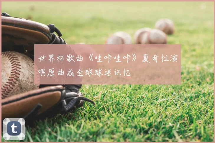 世界杯歌曲《哇咔哇咔》夏奇拉演唱原曲成全球球迷记忆