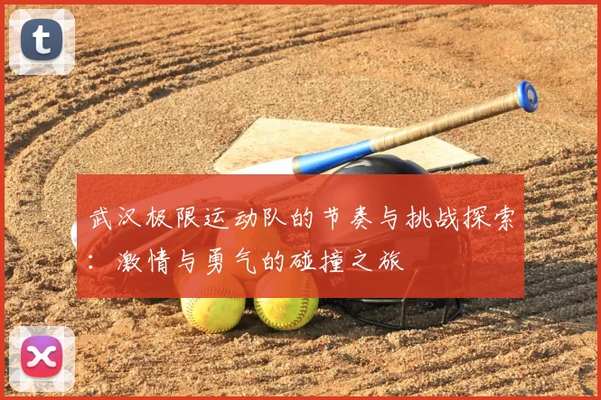 武汉极限运动队的节奏与挑战探索:激情与勇气的碰撞之旅
