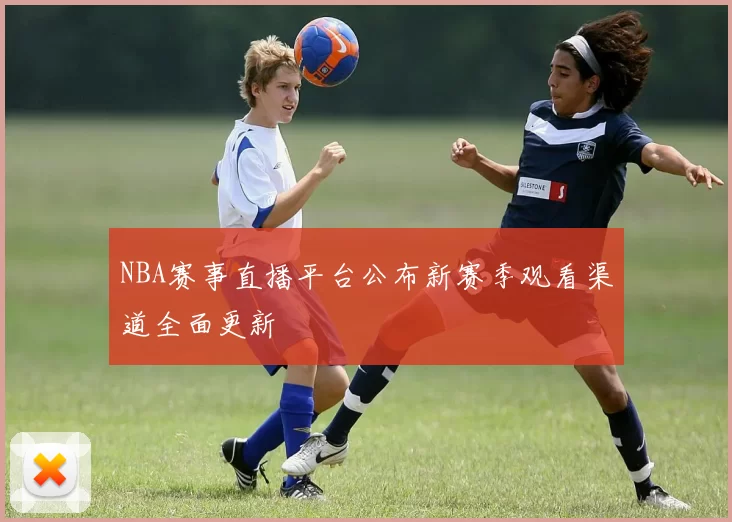 NBA赛事直播平台公布新赛季观看渠道全面更新