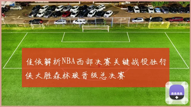 佳依解析NBA西部决赛关键战役独行侠大胜森林狼晋级总决赛