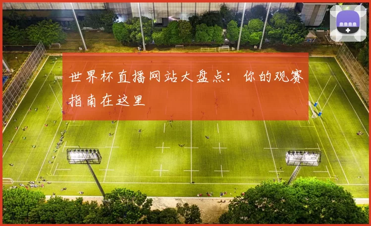 世界杯直播网站大盘点:你的观赛指南在这里