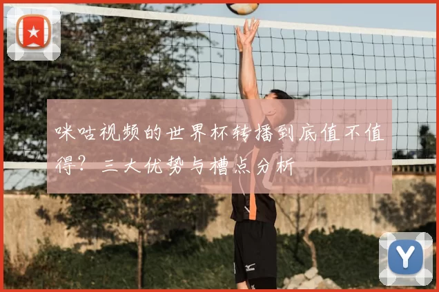 咪咕视频的世界杯转播到底值不值得？三大优势与槽点分析