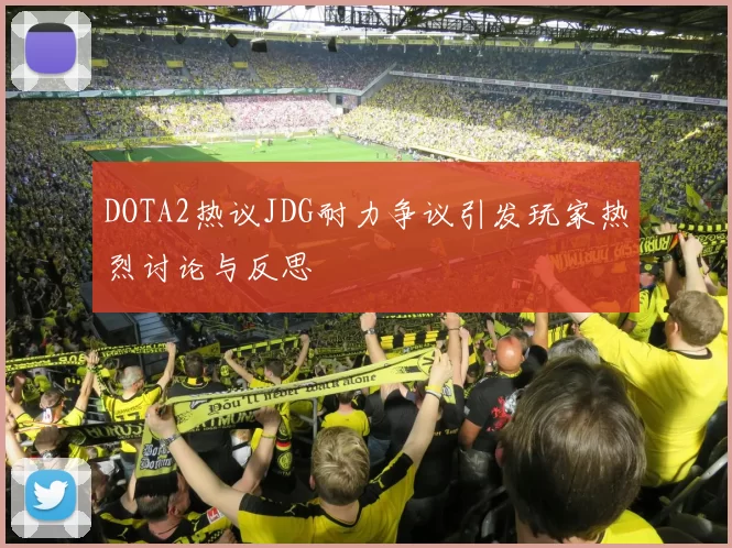 DOTA2热议JDG耐力争议引发玩家热烈讨论与反思