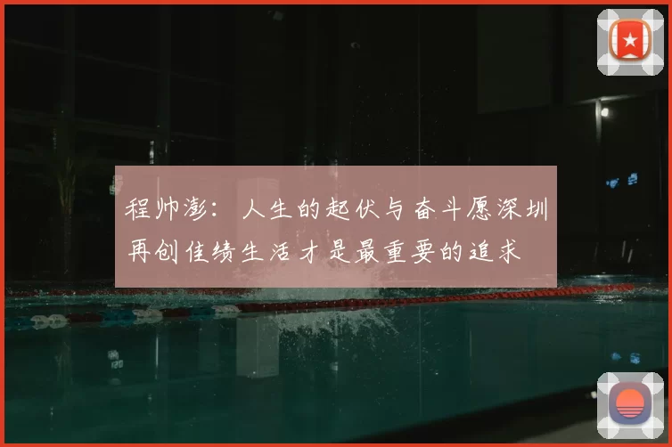程帅澎：人生的起伏与奋斗愿深圳再创佳绩生活才是最重要的追求