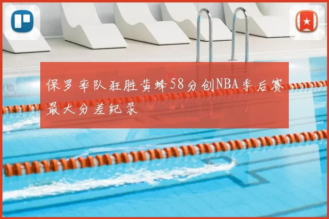 保罗率队狂胜黄蜂58分创NBA季后赛最大分差纪录
