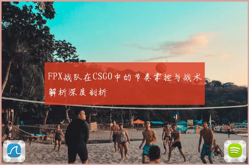 FPX战队在CSGO中的节奏掌控与战术解析深度剖析