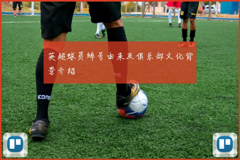 英超球员绰号由来及俱乐部文化背景介绍