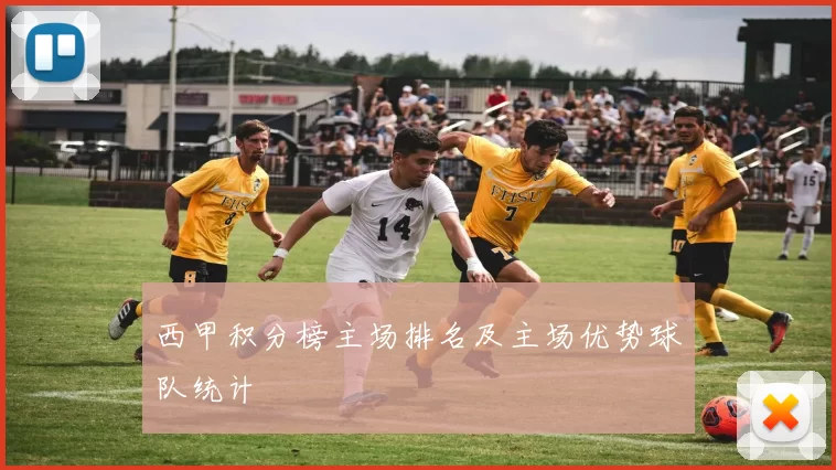 西甲积分榜主场排名及主场优势球队统计