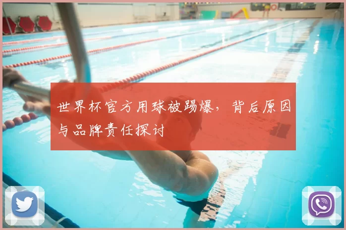 世界杯官方用球被踢爆,背后原因与品牌责任探讨
