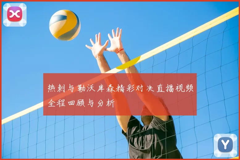 热刺与勒沃库森精彩对决直播视频全程回顾与分析
