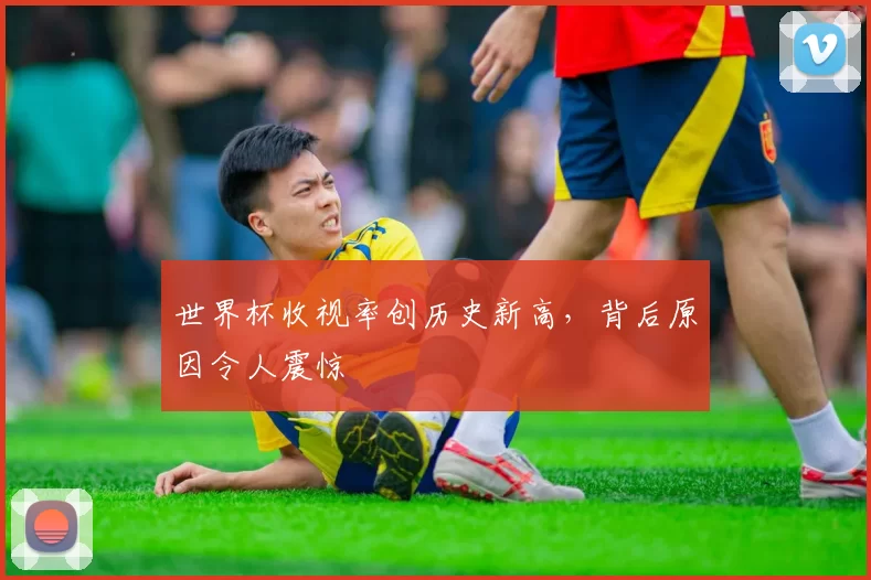 世界杯收视率创历史新高,背后原因令人震惊