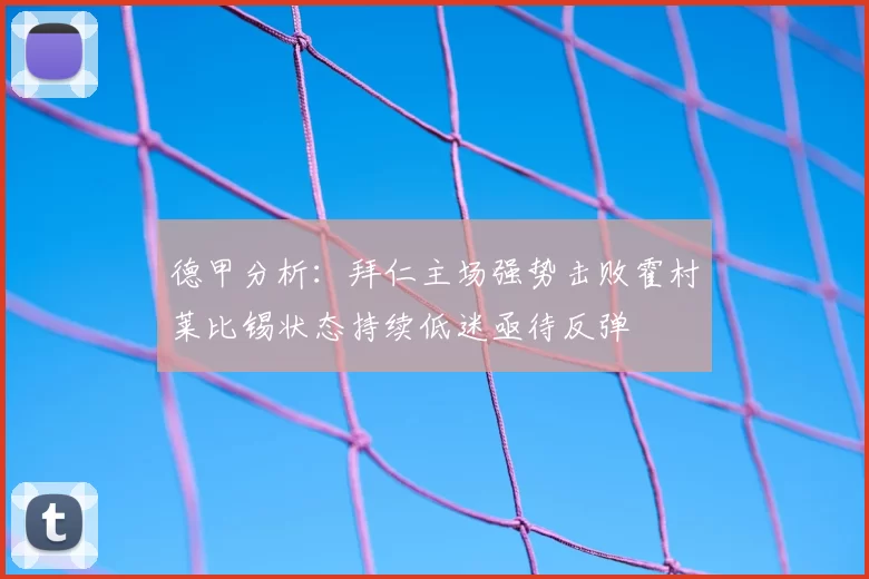 德甲分析：拜仁主场强势击败霍村莱比锡状态持续低迷亟待反弹