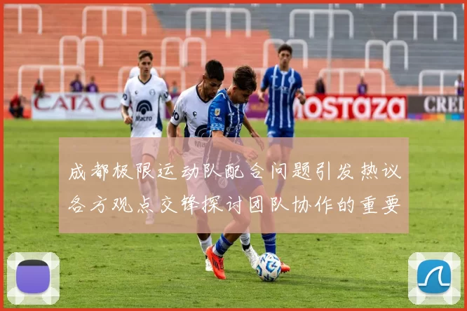 成都极限运动队配合问题引发热议各方观点交锋探讨团队协作的重要性