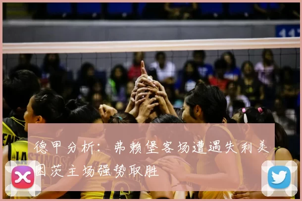 德甲分析:弗赖堡客场遭遇失利美因茨主场强势取胜