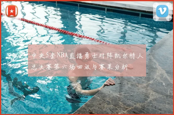 中央5套NBA直播勇士对阵凯尔特人总决赛第六场回放与赛果分析