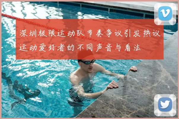 深圳极限运动队节奏争议引发热议运动爱好者的不同声音与看法