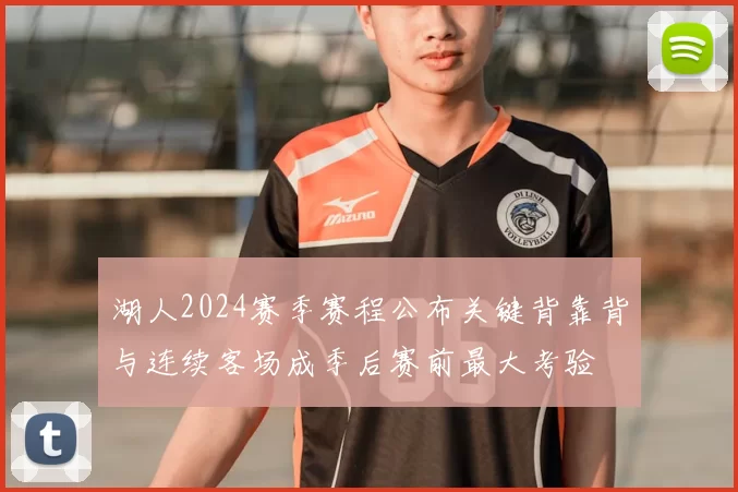 湖人2024赛季赛程公布关键背靠背与连续客场成季后赛前最大考验