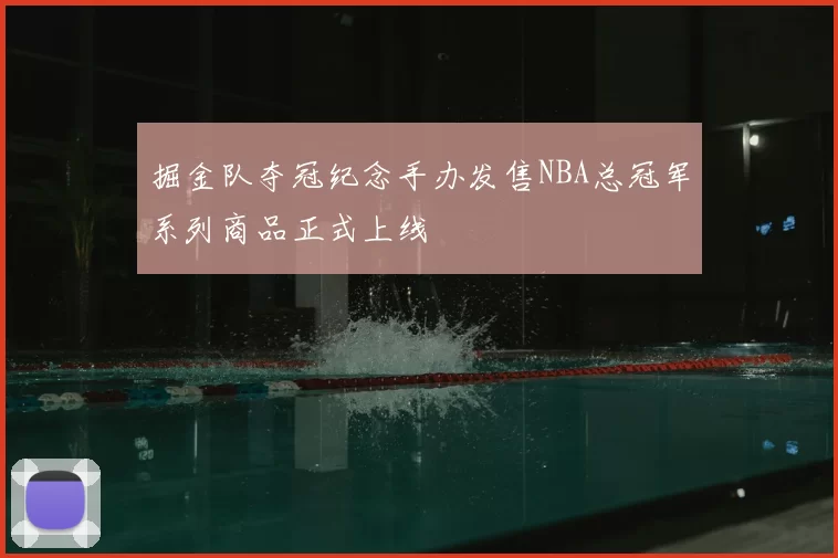 掘金队夺冠纪念手办发售NBA总冠军系列商品正式上线