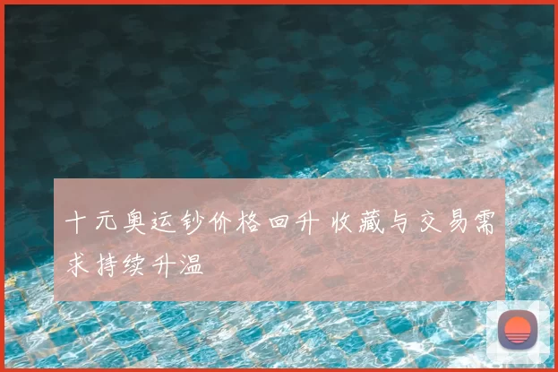 十元奥运钞价格回升 收藏与交易需求持续升温