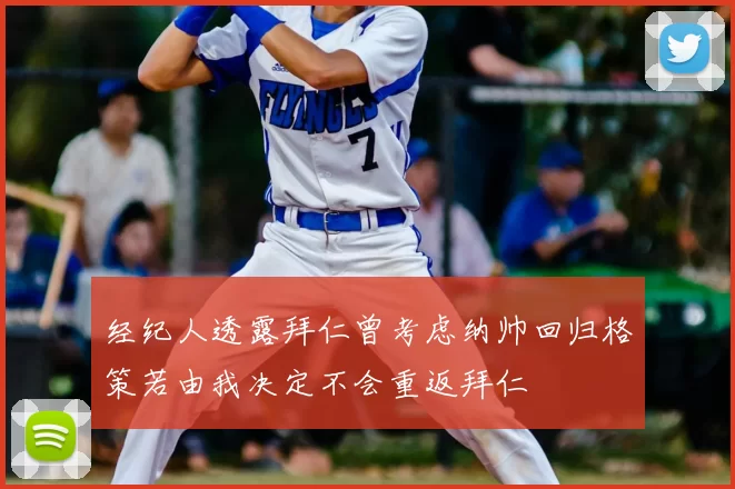 经纪人透露拜仁曾考虑纳帅回归格策若由我决定不会重返拜仁