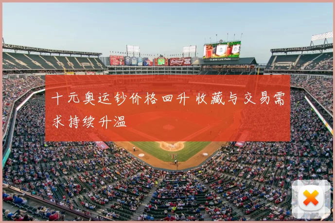十元奥运钞价格回升 收藏与交易需求持续升温