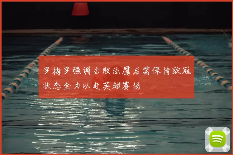 罗梅罗强调击败法鹰后需保持欧冠状态全力以赴英超赛场