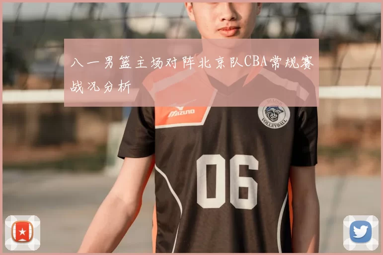 八一男篮主场对阵北京队CBA常规赛战况分析