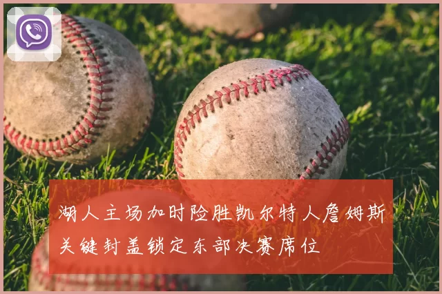湖人主场加时险胜凯尔特人詹姆斯关键封盖锁定东部决赛席位