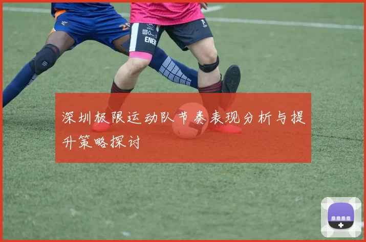 深圳极限运动队节奏表现分析与提升策略探讨