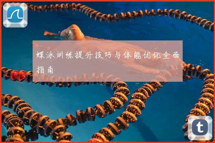 蝶泳训练提升技巧与体能优化全面指南