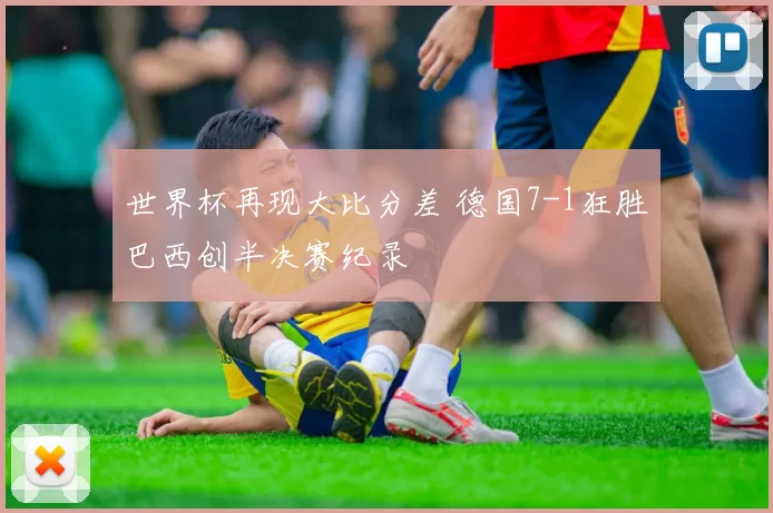 世界杯再现大比分差 德国7-1狂胜巴西创半决赛纪录