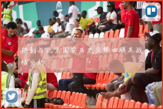 热刺与北京国安历史交锋回顾及战绩分析