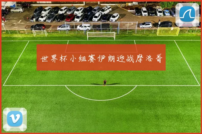 世界杯小组赛伊朗迎战摩洛哥