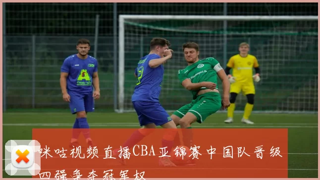 咪咕视频直播CBA亚锦赛中国队晋级四强争夺冠军权