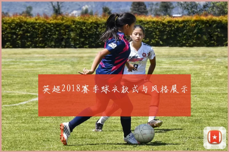 英超2018赛季球衣款式与风格展示