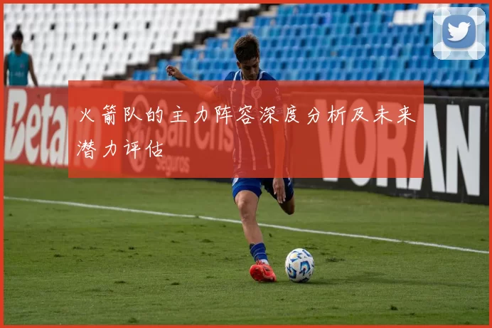 火箭队的主力阵容深度分析及未来潜力评估