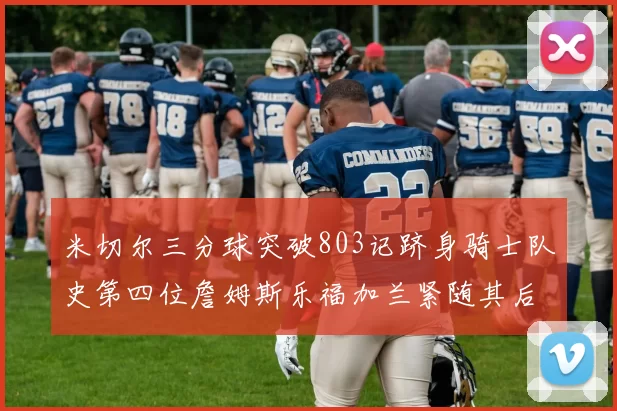 米切尔三分球突破803记跻身骑士队史第四位詹姆斯乐福加兰紧随其后