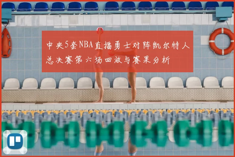 中央5套NBA直播勇士对阵凯尔特人总决赛第六场回放与赛果分析