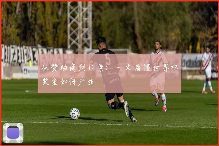 从赞助商到门票：一文看懂世界杯奖金如何产生