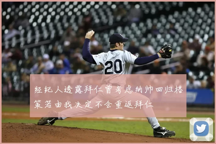 经纪人透露拜仁曾考虑纳帅回归格策若由我决定不会重返拜仁